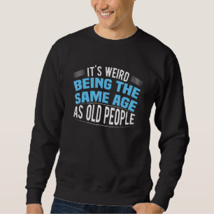 It's Weird Being The Same Age As Old People Funny Sweatshirt