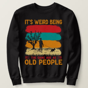 It's Weird Being The Same Age As Old People Funny Sweatshirt