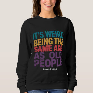 It's Weird Being The Same Age As Old People Funny Sweatshirt