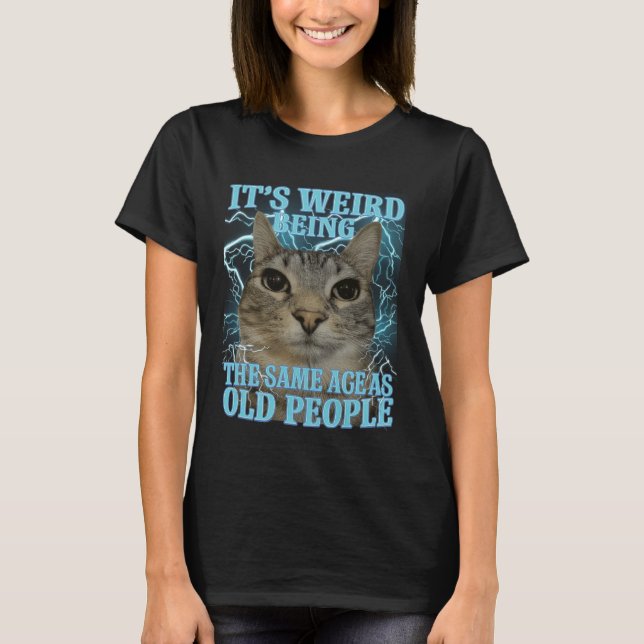 It's Weird Being The Same Age As Old People Funny  T-Shirt (Front)