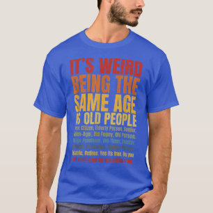 It's Weird Being The Same Age As Old People Funny  T-Shirt