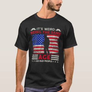 It's Weird Being The Same Age As Old People Funny T-Shirt