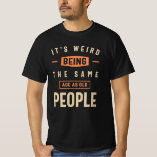 It's Weird Being The Same Age as Old People Funny T-Shirt
