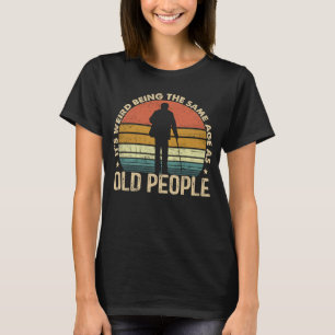 It's Weird Being The Same Age As Old People Funny T-Shirt