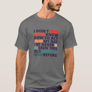 It's Weird Being The Same Age As Old People, Funny T-Shirt