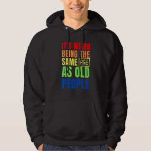 It's Weird Being The Same Age As Old People Hoodie