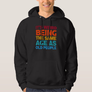 Its Weird Being The Same Age As Old People Hoodie