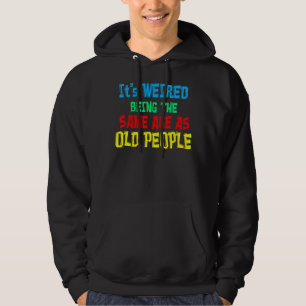 It's Weird Being The Same Age As Old People Hoodie