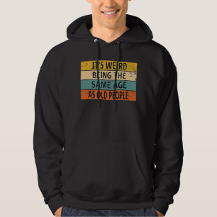 It's Weird Being The Same Age As Old People Hoodie