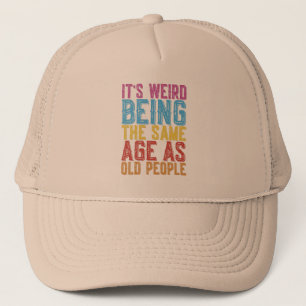 Its Weird Being The Same Age As Old People Humor T Trucker Hat