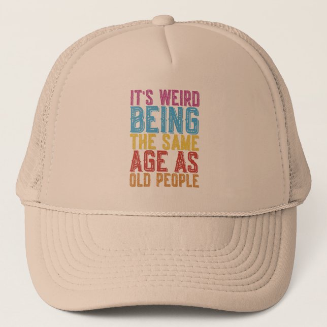 Its Weird Being The Same Age As Old People Humor T Trucker Hat (Front)