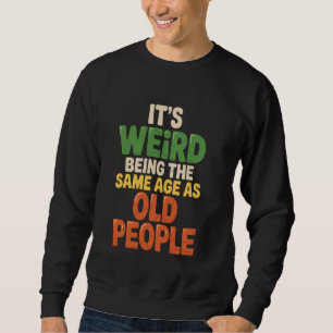 It's Weird Being the Same Age as Old People Humour Sweatshirt