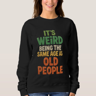 It's Weird Being the Same Age as Old People Humour Sweatshirt