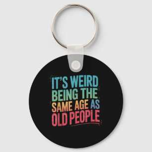 Its Weird Being The Same Age As Old People Keychain