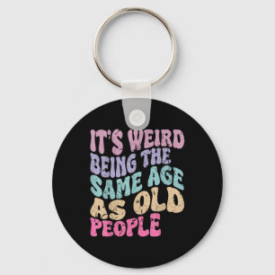 Its Weird Being The Same Age As Old People Keychain