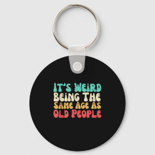 Its Weird Being The Same Age As Old People Keychain