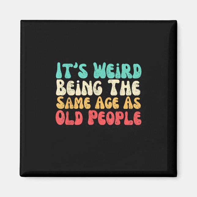 Its Weird Being The Same Age As Old People  Magnet (Front)