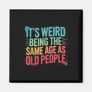 Its Weird Being The Same Age As Old People Magnet