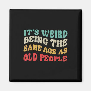 Its Weird Being The Same Age As Old People Mens Magnet