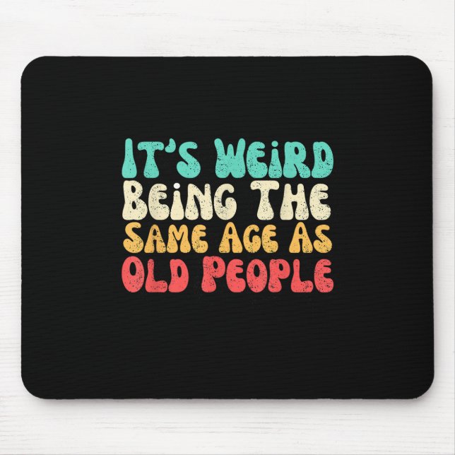 Its Weird Being The Same Age As Old People  Mouse Pad (Front)