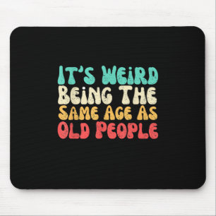Its Weird Being The Same Age As Old People  Mouse Pad
