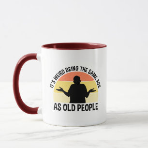 It's Weird Being The Same Age As Old People Mug