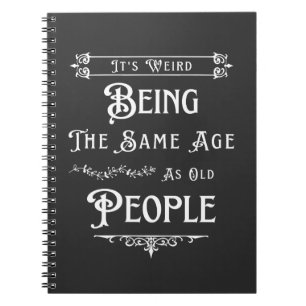 It's Weird Being The Same Age As Old People  Notebook