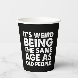Its Weird Being The Same Age As Old People  Paper Cups