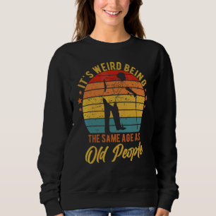 It's Weird Being The Same Age As Old People Retr Sweatshirt