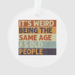It's Weird Being The Same Age As Old People Retro Ornament