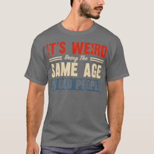 Its Weird Being The Same Age As Old People Retro S T-Shirt
