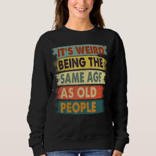 It's Weird Being The Same Age As Old People Retro Sweatshirt