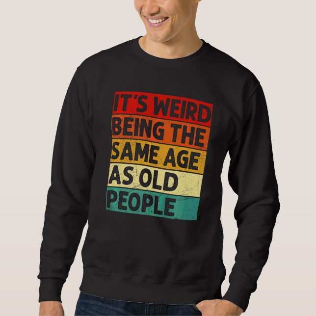 It's Weird Being The Same Age As Old People Retro  Sweatshirt (Front)