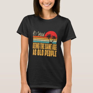 It's Weird Being The Same Age As Old People Retro  T-Shirt