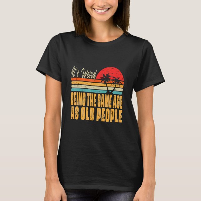 It's Weird Being The Same Age As Old People Retro  T-Shirt (Front)