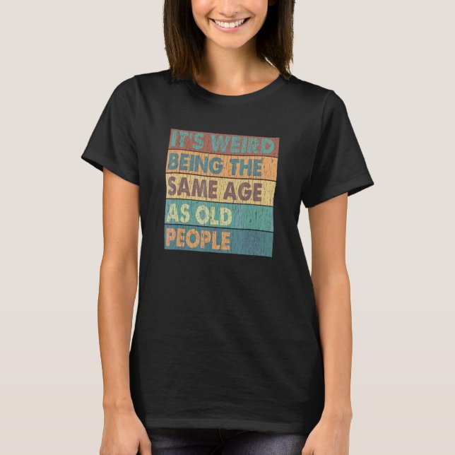 It's Weird Being The Same Age As Old People Retro  T-Shirt (Front)