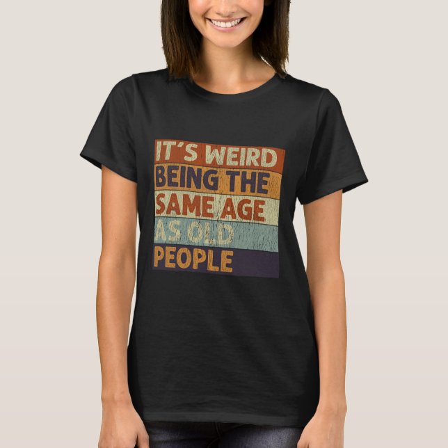 It's Weird Being The Same Age As Old People Retro  T-Shirt (Front)