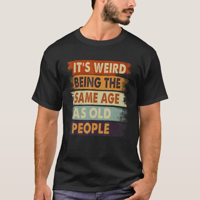 It's Weird Being The Same Age As Old People Retro  T-Shirt (Front)