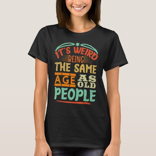 It's Weird Being The Same Age As Old People Retro  T-Shirt (Front)
