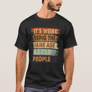 It's Weird Being The Same Age As Old People Retro  T-Shirt