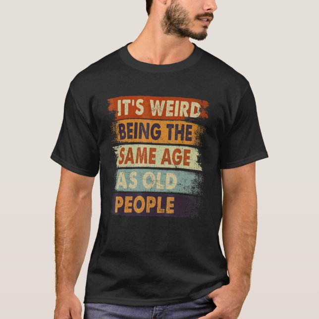 It's Weird Being The Same Age As Old People Retro  T-Shirt (Front)