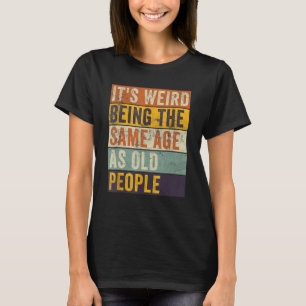 It's Weird Being The Same Age As Old People Retro T-Shirt