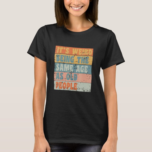 It's Weird Being The Same Age As Old People Retro  T-Shirt (Front)