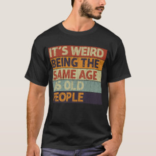 It's Weird Being The Same Age As Old People Retro  T-Shirt
