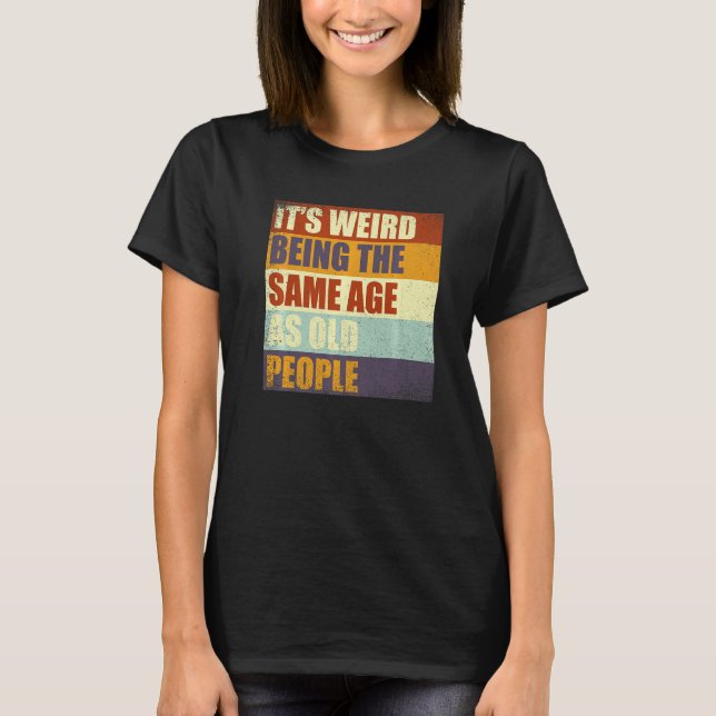 It's Weird Being The Same Age As Old People Retro  T-Shirt (Front)