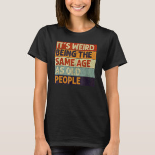 It's Weird Being The Same Age As Old People Retro T-Shirt