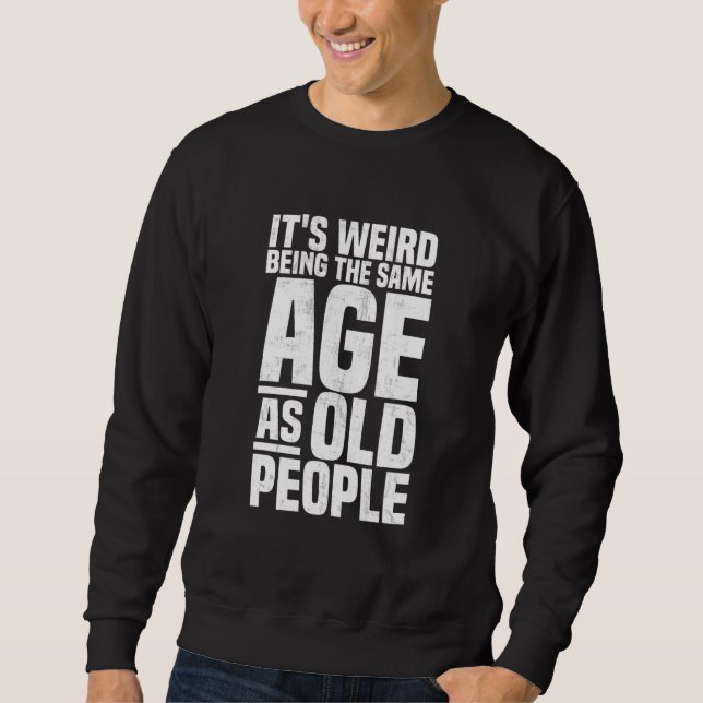 It's Weird Being The Same Age As Old People    sar Sweatshirt (Front)