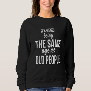 It's Weird Being The Same Age As Old People Sar Sweatshirt