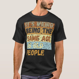 It's Weird Being The Same Age As Old People    sar T-Shirt