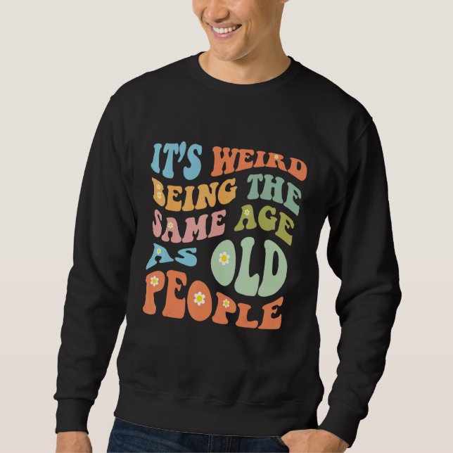 It's Weird Being The Same Age As Old People  Sarca Sweatshirt (Front)